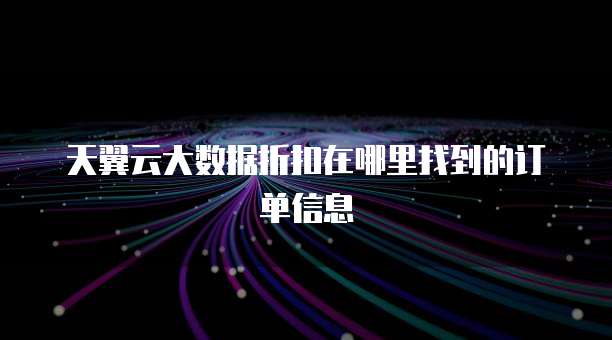天翼云大数据折扣在哪里找到的订单信息