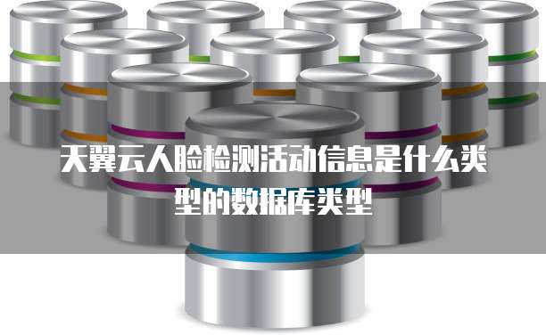 天翼云人脸检测活动信息是什么类型的数据库类型