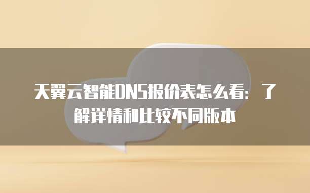 天翼云智能DNS报价表怎么看:了解详情和比较不同版本