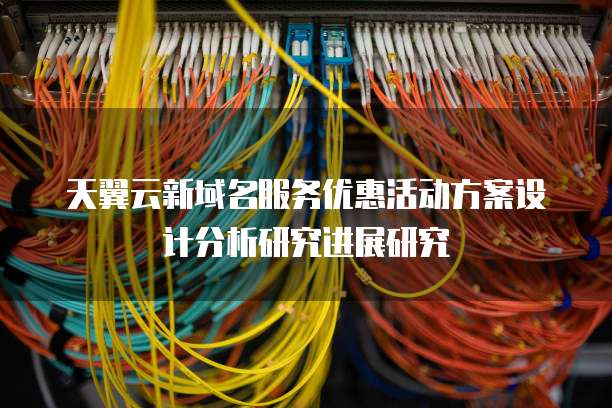 天翼云新域名服务优惠活动方案设计分析研究进展研究
