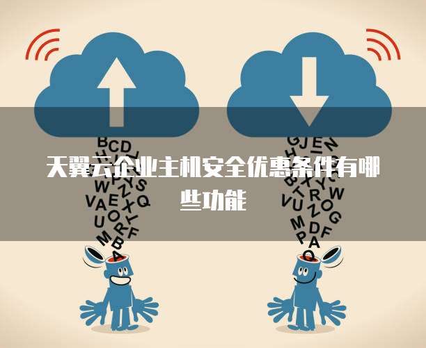 天翼云企业主机安全优惠条件有哪些功能