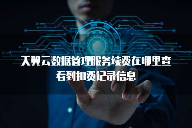 天翼云数据管理服务续费在哪里查看到扣费记录信息