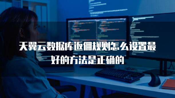 天翼云数据库返佣规则怎么设置最好的方法是正确的