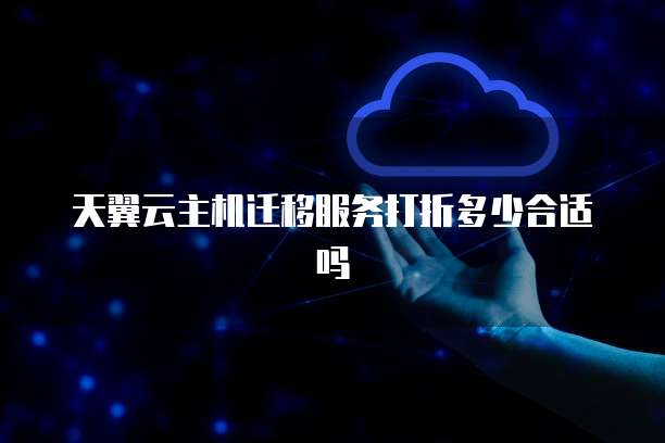 天翼云主机迁移服务打折多少合适吗