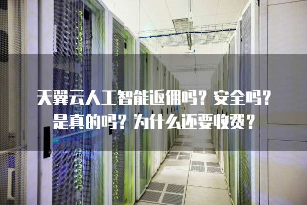 天翼云人工智能返佣吗?安全吗?是真的吗?为什么还要收费?