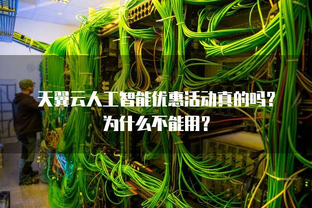 天翼云人工智能优惠活动真的吗？为什么不能用？