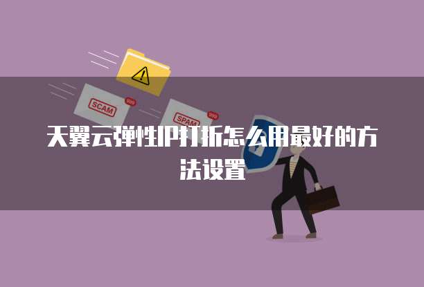 天翼云弹性IP打折怎么用最好的方法设置