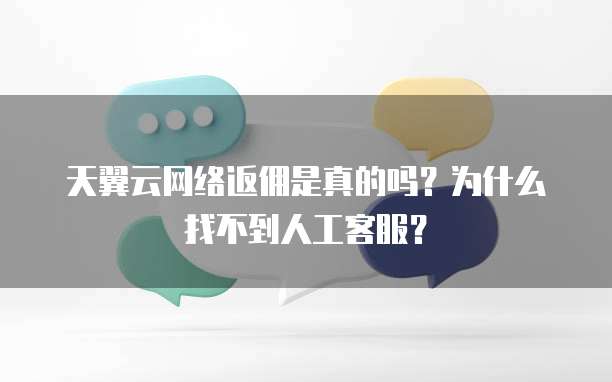 天翼云网络返佣是真的吗?为什么找不到人工客服?