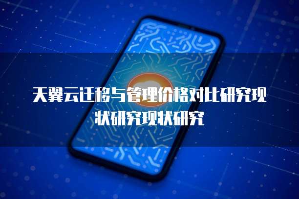 天翼云迁移与管理价格对比研究现状研究现状研究