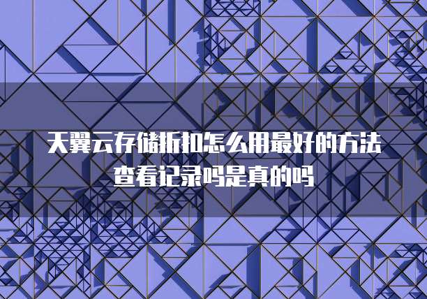天翼云存储折扣怎么用最好的方法查看记录吗是真的吗