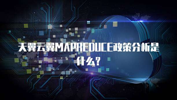 天翼云翼MAPREDUCE政策分析是什么?