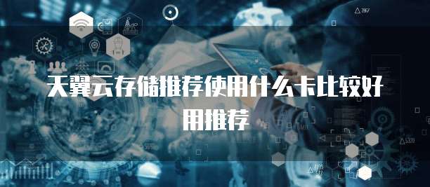 天翼云存储推荐使用什么卡比较好用推荐
