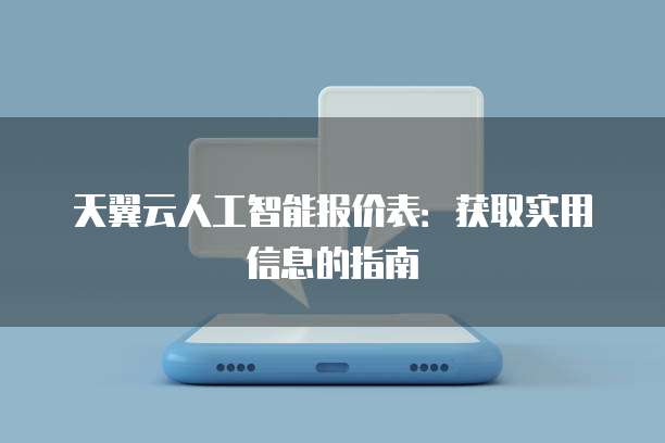天翼云人工智能报价表:获取实用信息的指南