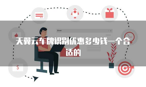 天翼云车牌识别优惠多少钱一个合适的