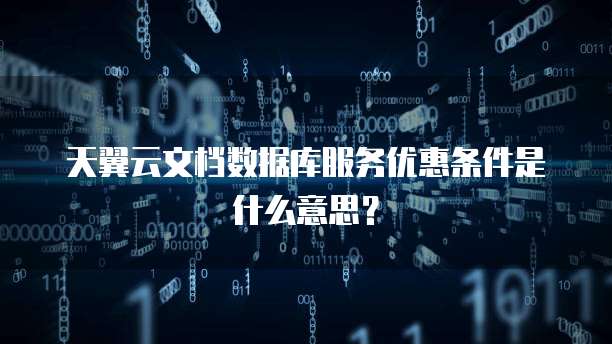 天翼云文档数据库服务优惠条件是什么意思?