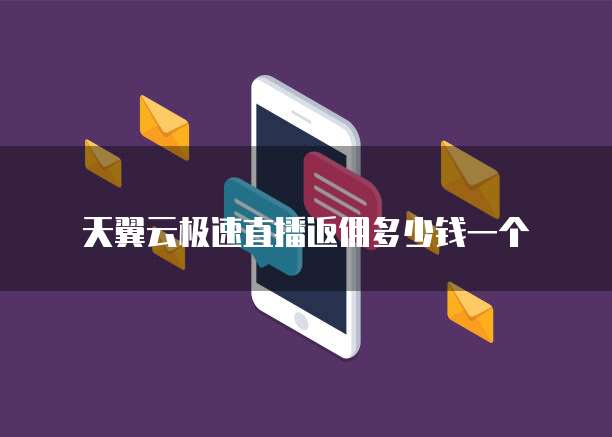 天翼云极速直播返佣多少钱一个