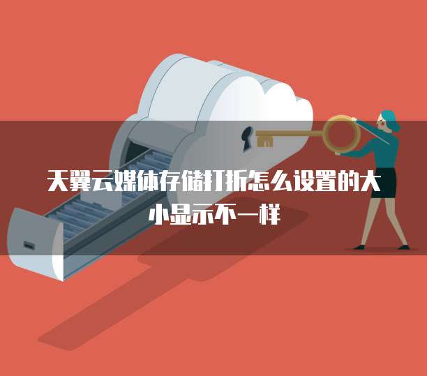 天翼云媒体存储打折怎么设置的大小显示不一样