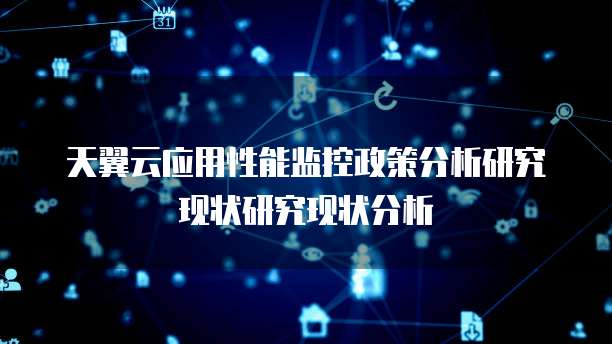 天翼云应用性能监控政策分析研究现状研究现状分析