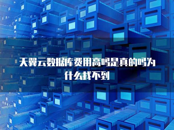 天翼云数据库费用高吗是真的吗为什么找不到