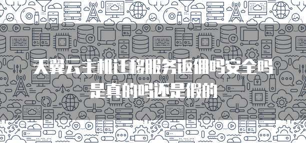 天翼云主机迁移服务返佣吗安全吗是真的吗还是假的