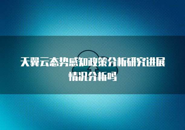 天翼云态势感知政策分析研究进展情况分析吗