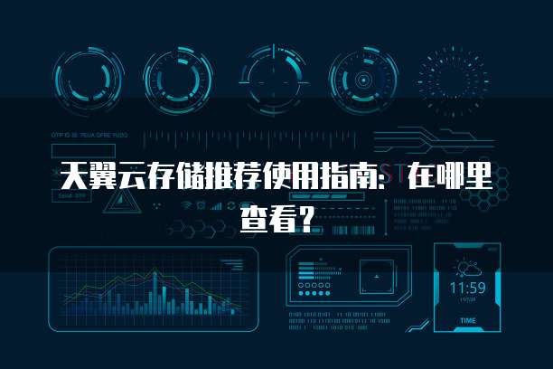 天翼云存储推荐使用指南：在哪里查看？
