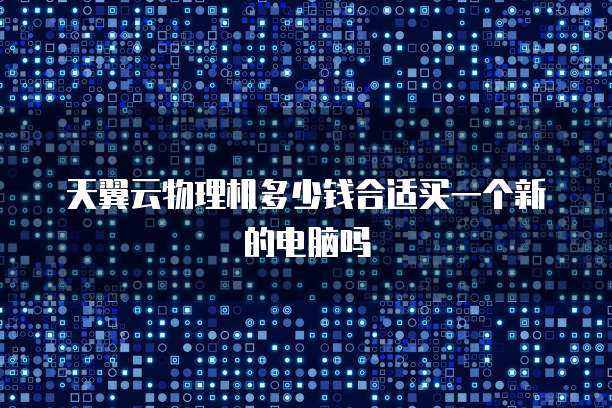 天翼云物理机多少钱合适买一个新的电脑吗