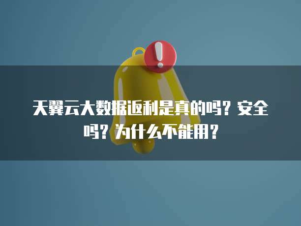 天翼云大数据返利是真的吗？安全吗？为什么不能用？