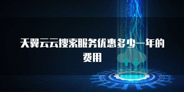 天翼云云搜索服务优惠多少一年的费用