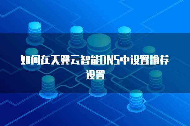 如何在天翼云智能DNS中设置推荐设置