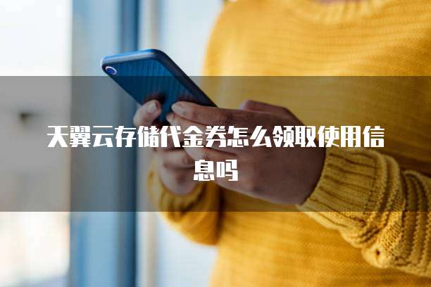 天翼云存储代金券怎么领取使用信息吗