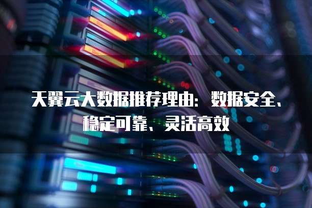 天翼云大数据推荐理由：数据安全、稳定可靠、灵活高效