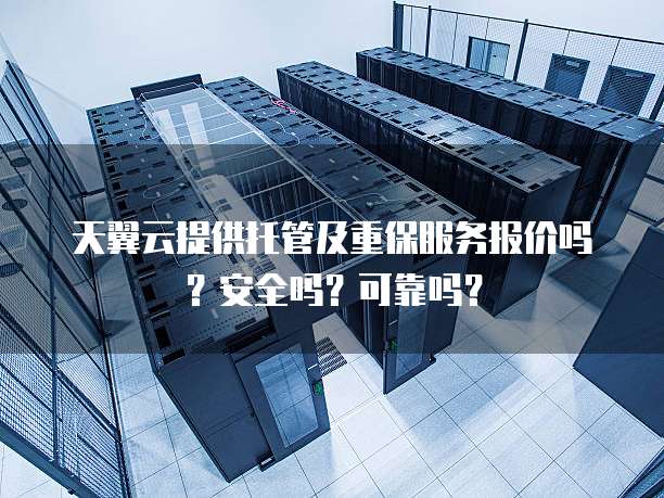 天翼云提供托管及重保服务报价吗?安全吗?可靠吗?