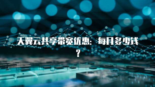 天翼云共享带宽优惠:每月多少钱?