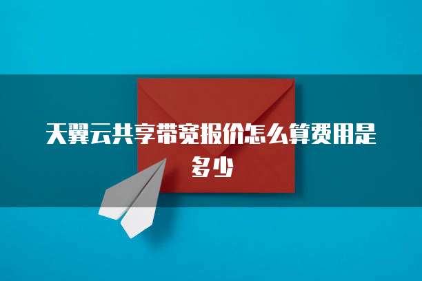 天翼云共享带宽报价怎么算费用是多少