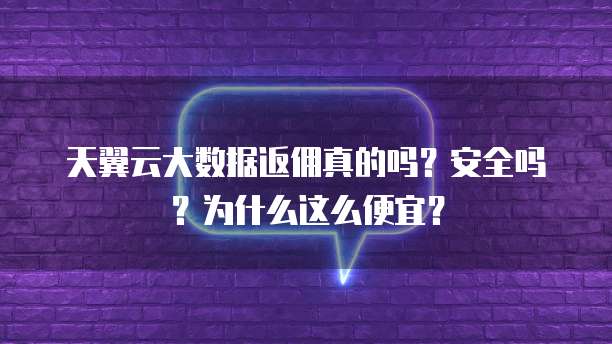 天翼云大数据返佣真的吗?安全吗?为什么这么便宜?