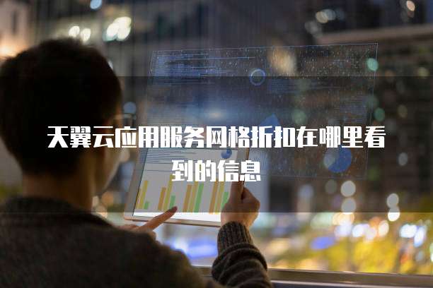 天翼云应用服务网格折扣在哪里看到的信息