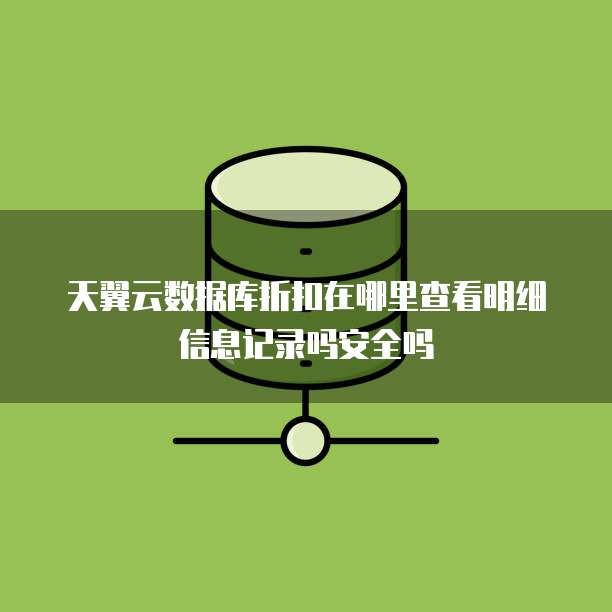 天翼云数据库折扣在哪里查看明细信息记录吗安全吗
