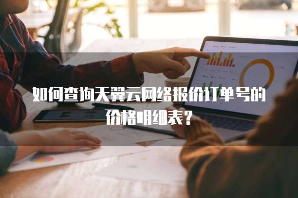如何查询天翼云网络报价订单号的价格明细表?