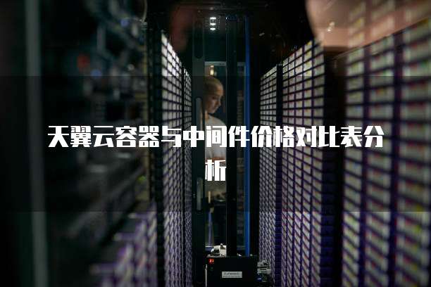 天翼云容器与中间件价格对比表分析