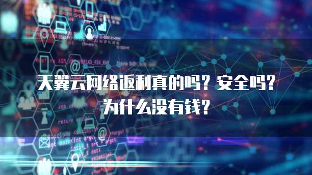 天翼云网络返利真的吗?安全吗?为什么没有钱?