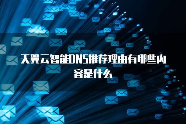 天翼云智能DNS推荐理由有哪些内容是什么