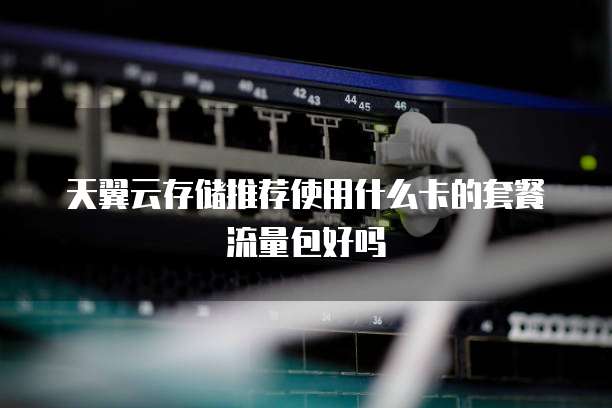 天翼云存储推荐使用什么卡的套餐流量包好吗