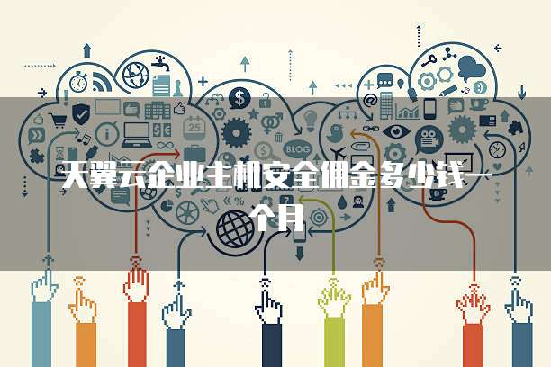 天翼云企业主机安全佣金多少钱一个月