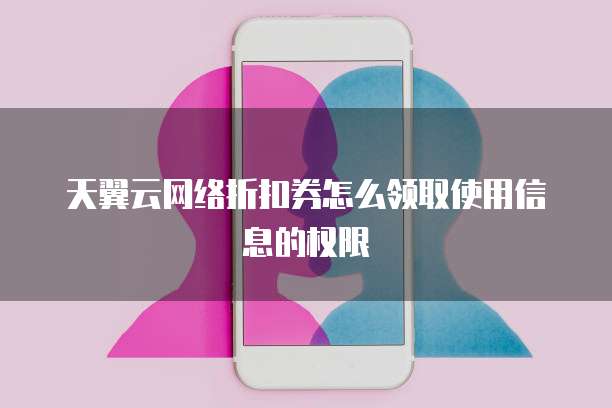 天翼云网络折扣券怎么领取使用信息的权限