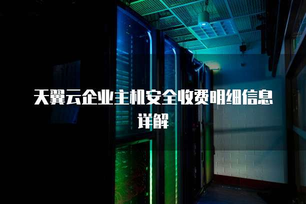 天翼云企业主机安全收费明细信息详解