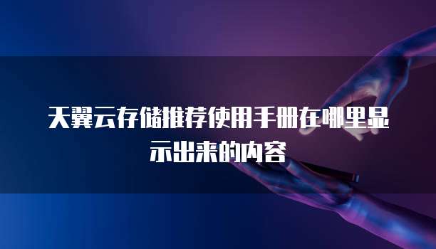 天翼云存储推荐使用手册在哪里显示出来的内容
