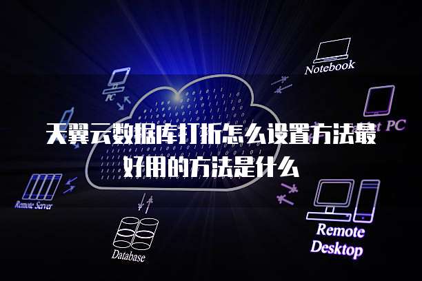 天翼云数据库打折怎么设置方法最好用的方法是什么