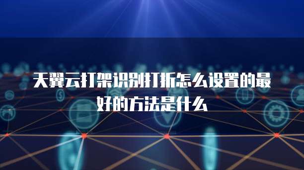 天翼云打架识别打折怎么设置的最好的方法是什么