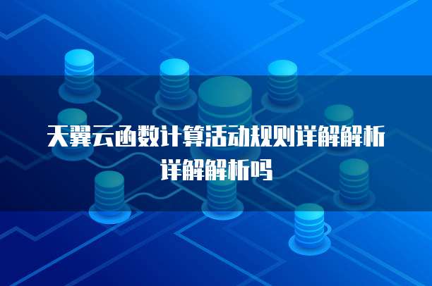 天翼云函数计算活动规则详解解析详解解析吗